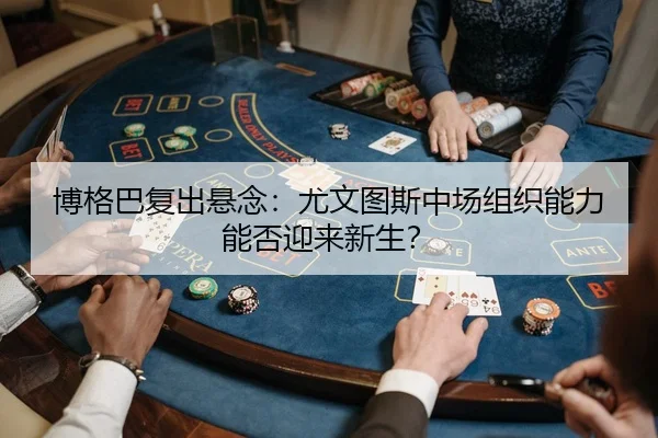 bo-ge-ba-fu-chu-xuan-nian-you-wen-tu-si-zhong-chang-zu-zhi-neng-li-neng-fou-ying-lai-xin-sheng-3-814.jpg