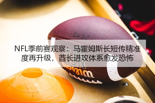 NFL季前赛观察：马霍姆斯长短传精准度再升级，酋长进攻体系愈发恐怖