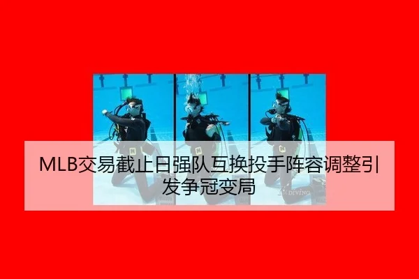 MLB交易截止日强队互换投手阵容调整引发争冠变局