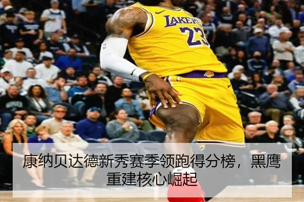 康纳贝达德新秀赛季领跑得分榜，黑鹰重建核心崛起