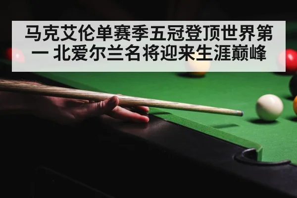 马克艾伦单赛季五冠登顶世界第一 北爱尔兰名将迎来生涯巅峰