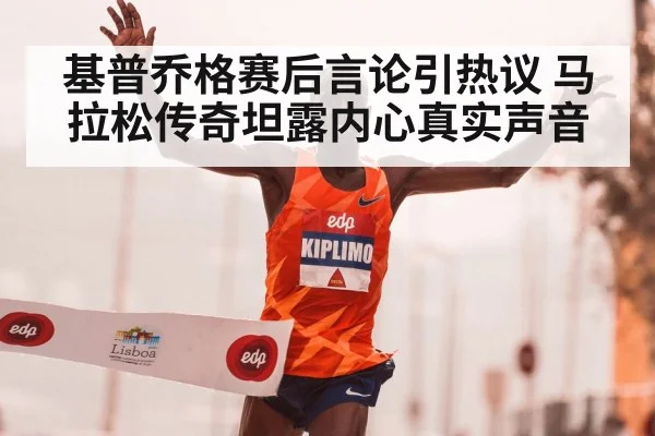 基普乔格赛后言论引热议 马拉松传奇坦露内心真实声音