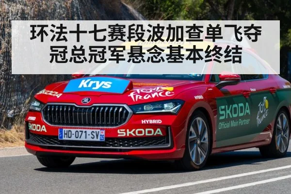 环法十七赛段波加查单飞夺冠总冠军悬念基本终结