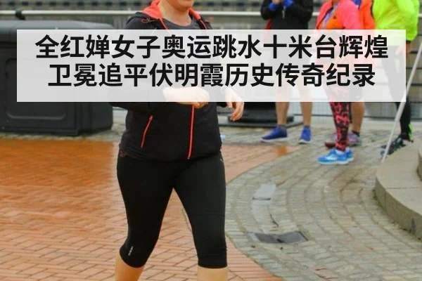 全红婵女子奥运跳水十米台辉煌卫冕追平伏明霞历史传奇纪录